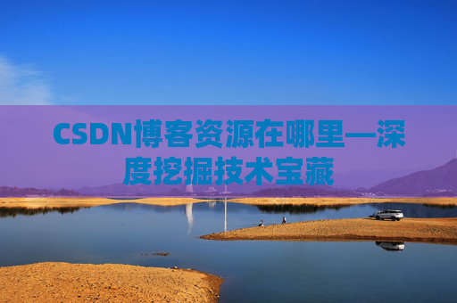 CSDN博客资源在哪里—深度挖掘技术宝藏
