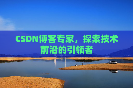 CSDN博客专家，探索技术前沿的引领者
